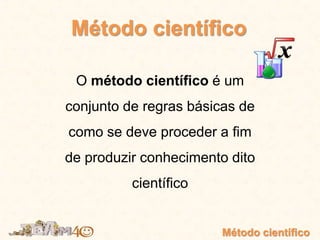 O método científico é um
conjunto de regras básicas de
como se deve proceder a fim
de produzir conhecimento dito
científico
Método científico
Método científico
 