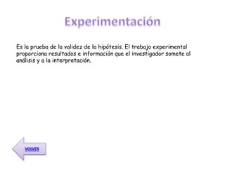 Es la prueba de la validez de la hipótesis. El trabajo experimental
proporciona resultados e información que el investigador somete al
análisis y a la interpretación.
 