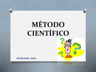 MÉTODO
CIENTÍFICO
Antonela Jara
 