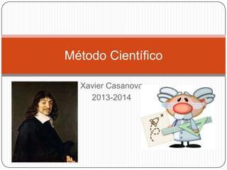Método Científico
Xavier Casanova
2013-2014

 