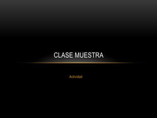 CLASE MUESTRA

    Actividad
 