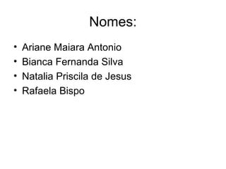 Nomes:
•   Ariane Maiara Antonio
•   Bianca Fernanda Silva
•   Natalia Priscila de Jesus
•   Rafaela Bispo
 
