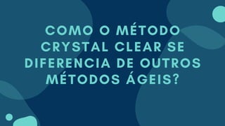COMO O MÉTODO
CRYSTAL CLEAR SE
DIFERENCIA DE OUTROS
MÉTODOS ÁGEIS?
 