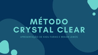 MÉTODO
CRYSTAL CLEAR
APRESENTAÇÃO DE KADU FARIAS E BRAIAN LEMOS
 
