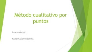 Método cualitativo por
puntos
Presentado por:
Marlon Gutierrez Carrillo.

 