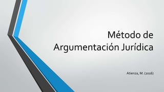 Método de
Argumentación Jurídica
Atienza, M. (2016)
 
