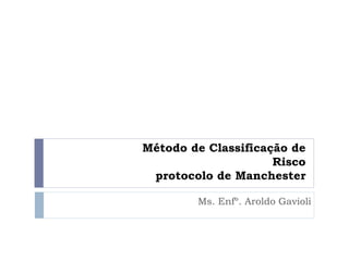 Método de Classificação de
Risco
protocolo de Manchester
Ms. Enfº. Aroldo Gavioli
 