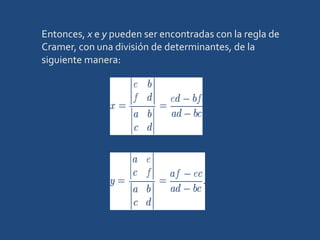 Entonces, x e y pueden ser encontradas con la regla de Cramer, con una división de determinantes, de la siguiente manera: