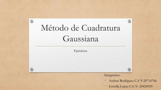 Método de Cuadratura
Gaussiana
Ejercicios
Integrantes:
• Andrea Rodríguez C.I: V-20716766
• Estrella López C.I: V- 20424929
 