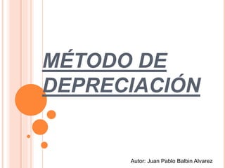 MÉTODO DE
DEPRECIACIÓN
Autor: Juan Pablo Balbin Alvarez
 