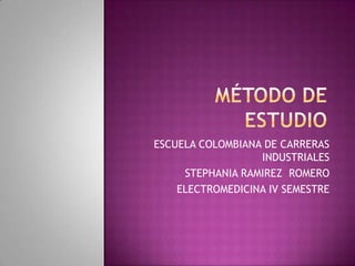 Método de estudio ESCUELA COLOMBIANA DE CARRERAS INDUSTRIALES STEPHANIA RAMIREZ  ROMERO ELECTROMEDICINA IV SEMESTRE 