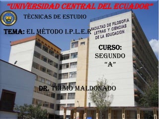 “Universidad central del ecUador”
Técnicas de estudio

Tema: el método i.p.l.e.r
Curso:
segundo
“a”
Dr. Telmo Maldonado

 