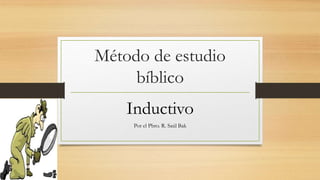 Método de estudio
bíblico
Inductivo
Por el Pbro. R. Saúl Bak
 