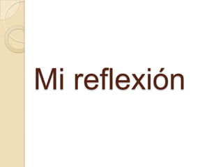 Mi reflexión
 