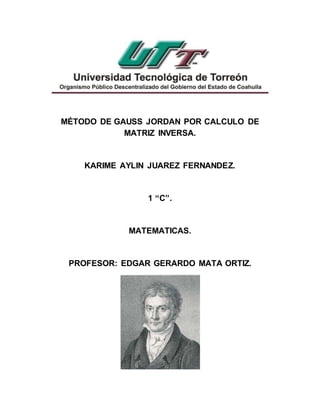 MÉTODO DE GAUSS JORDAN POR CALCULO DE 
MATRIZ INVERSA. 
KARIME AYLIN JUAREZ FERNANDEZ. 
1 “C”. 
MATEMATICAS. 
PROFESOR: EDGAR GERARDO MATA ORTIZ. 
 