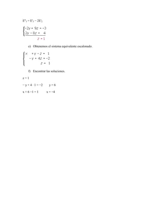 E''3 = E'3 − 2E'2
e) Obtenemos el sistema equivalente escalonado.
f) Encontrar las soluciones.
z = 1
− y + 4 · 1 = −2 y = 6
x + 6 −1 = 1 x = −4
 