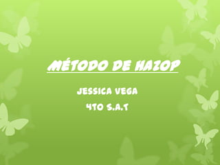 Método de HAZOP
Jessica Vega
4to S.A.T

 