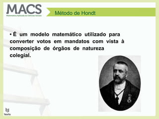 Método de Hondt
• É um modelo matemático utilizado para
converter votos em mandatos com vista à
composição de órgãos de natureza
colegial.
 