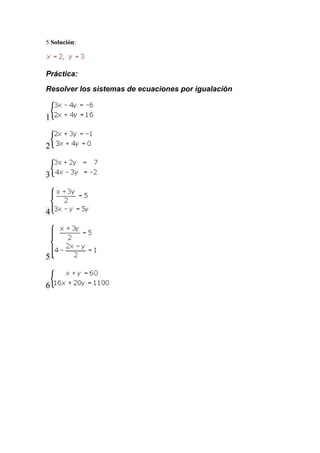 5 Solución:
Práctica:
Resolver los sistemas de ecuaciones por igualación
1
2
3
4
5
6
 
