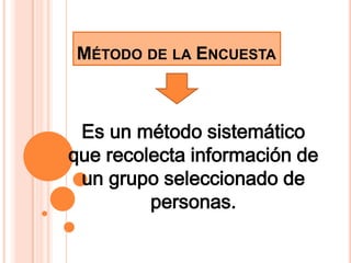 MÉTODO DE LA ENCUESTA



 Es un método sistemático
que recolecta información de
 un grupo seleccionado de
         personas.
 