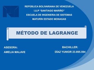 MÉTODO DE LAGRANGE
REPÚBLICA BOLIVARIANA DE VENEZUELA
I.U.P “SANTIAGO MARIÑO”
ESCUELA DE INGENIERIA DE SISTEMAS
MATURÍN ESTADO MONAGAS
BACHILLER:
DÍAZ YUNIOR 23.895.594
ASESORA:
AMELIA MALAVE
 