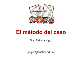 El método del caso
Dra. Patricia Nigro

pnigro@austral.edu.ar

 