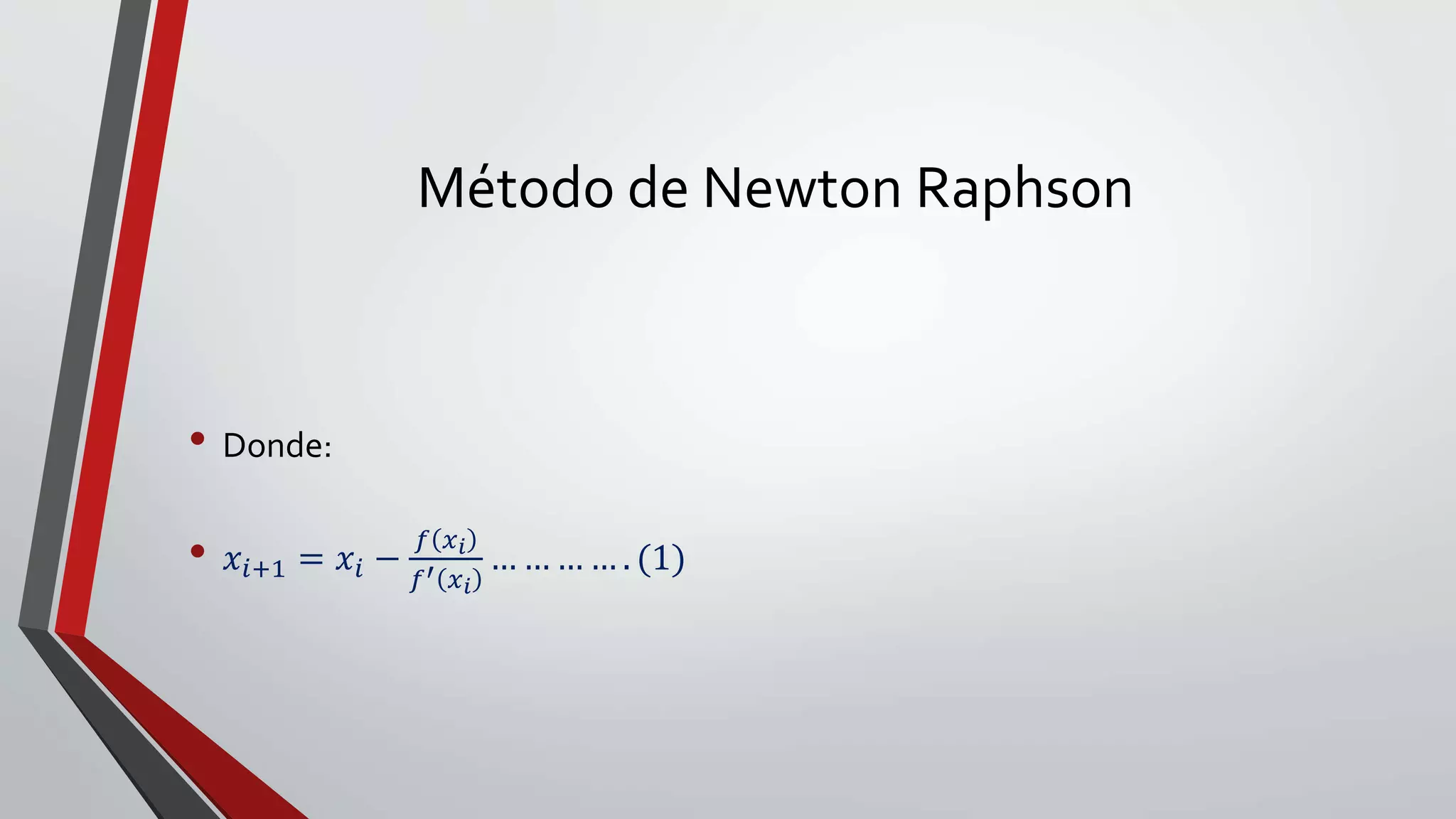 Método de Newton Raphson
• Donde:
• 𝑥𝑖+1 = 𝑥𝑖 −
𝑓 𝑥 𝑖
𝑓′ 𝑥 𝑖
… … … … . (1)
 