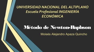 UNIVERSIDAD NACIONAL DEL ALTIPLANO
Escuela Profesional INGENIERÍA
ECONÓMICA
Método de Newton-Raphson
Moisés Alejandro Apaza Quincho
 