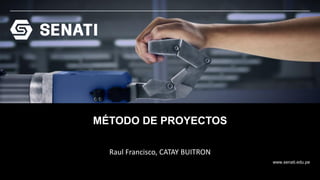 www.senati.edu.pe
Raul Francisco, CATAY BUITRON
MÉTODO DE PROYECTOS
 