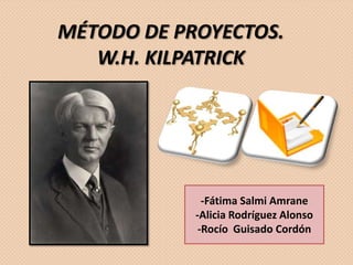 MÉTODO DE PROYECTOS.
W.H. KILPATRICK
-Fátima Salmi Amrane
-Alicia Rodríguez Alonso
-Rocío Guisado Cordón
 