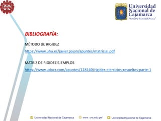 BIBLIOGRAFÍA:
MÉTODO DE RIGIDEZ
https://www.uhu.es/javier.pajon/apuntes/matricial.pdf
MATRIZ DE RIGIDEZ EJEMPLOS
https://www.udocz.com/apuntes/128140/rigidez-ejercicios-resueltos-parte-1
 