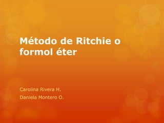 Método de Ritchie o
formol éter
Carolina Rivera H.
Daniela Montero O.
 