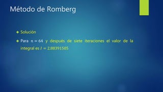 Método de Romberg
 Solución
 Para 𝑛 = 64 y después de siete iteraciones el valor de la
integral es 𝐼 = 2.88391505
 