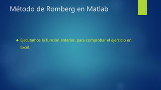 Método de Romberg en Matlab
 Ejecutamos la función anterior, para comprobar el ejercicio en
Excel.
 