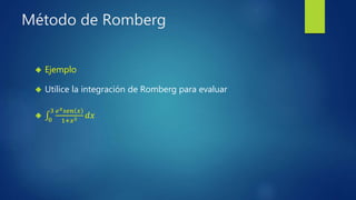 Método de Romberg
 Ejemplo
 Utilice la integración de Romberg para evaluar

0
3 𝑒 𝑥 𝑠𝑒𝑛 𝑥
1+𝑥2 𝑑𝑥
 