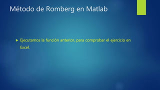 Método de Romberg en Matlab
 Ejecutamos la función anterior, para comprobar el ejercicio en
Excel.
 