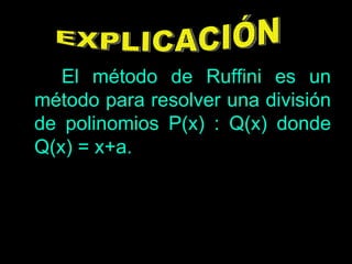 El método de Ruffini es un método para resolver una división de polinomios P(x) : Q(x) donde Q(x) = x+a. EXPLICACIÓN 