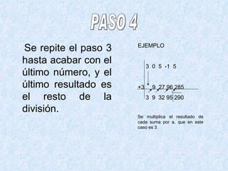 Se repite el paso 3 hasta acabar con el último número, y el último resultado es el resto de la división. PASO 4 EJEMPLO 3  0  5  -1  5 +3  9  27 96 285 3  9  32 95 290 Se multiplica el resultado de cada suma por a, que en este caso es 3. 