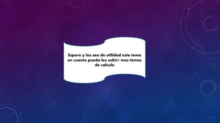 Espero y les sea de utilidad este tema
en cuanto pueda les subiré mas temas
de calculo