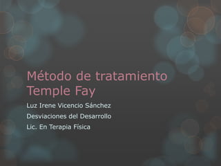 Método de tratamiento
Temple Fay
Luz Irene Vicencio Sánchez
Desviaciones del Desarrollo
Lic. En Terapia Física
 