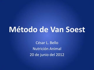 Método de Van Soest
        César L. Bello
      Nutrición Animal
     20 de junio del 2012
 