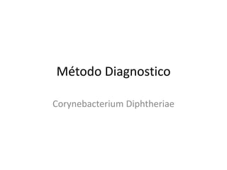 Método Diagnostico 
Corynebacterium Diphtheriae 
 