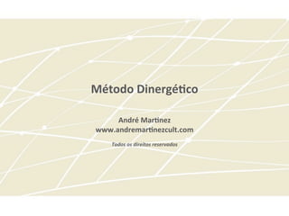 Método	
  Dinergé-co	
  
	
  
	
  
André	
  Mar-nez	
  
www.andremar-nezcult.com	
  
	
  
Todos	
  os	
  direitos	
  reservados	
  
 