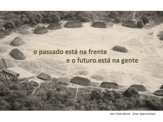 foto:	
  Pedro	
  Biondi	
  .	
  	
  fonte:	
  Agência	
  Brasil	
  
o	
  passado	
  está	
  na	
  frente	
  
	
  e	
  o	
  futuro	
  está	
  na	
  gente	
  
 