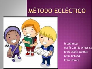 Integrantes:
María Camila Angarita
Erika María Gómez
Kelly parada
Erika James
 