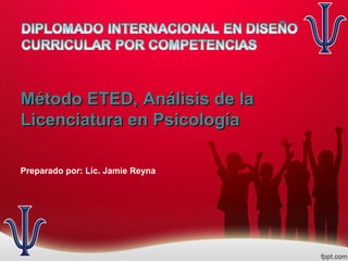 Método ETED, Análisis de la
Licenciatura en Psicología
Preparado por: Lic. Jamie Reyna

 