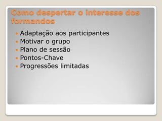 Como despertar o interesse dos
formandos
   Adaptação aos participantes
   Motivar o grupo
   Plano de sessão
   Pontos-Chave
   Progressões limitadas
 