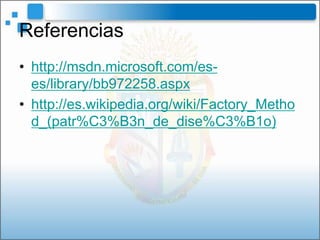 Referencias
• http://msdn.microsoft.com/es-
  es/library/bb972258.aspx
• http://es.wikipedia.org/wiki/Factory_Metho
  d_(patr%C3%B3n_de_dise%C3%B1o)
 