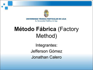 Método Fábrica (Factory
       Method)
       Integrantes:
     Jefferson Gómez
     Jonathan Calero
 