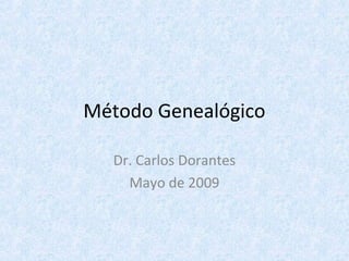 Método Genealógico
Dr. Carlos Dorantes
Mayo de 2009
 